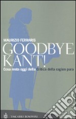 Goodbye Kant! Cosa resta oggi della Critica della ragion pura libro