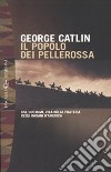 Il popolo dei pellerossa. Usi, costumi, vita nella prateria degli indiani d'America libro di Catlin George