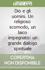Dio e gli uomini. Un religioso scomodo, un laico impegnato: un grande dialogo spirituale libro