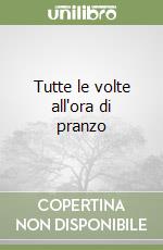 Tutte le volte all'ora di pranzo libro