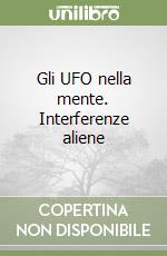 Gli UFO nella mente. Interferenze aliene libro