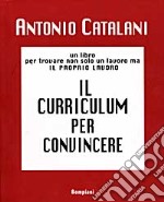 Il curriculum per convincere. Un libro per trovare non solo un lavoro, ma il proprio lavoro libro