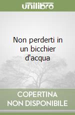 Non perderti in un bicchier d'acqua libro