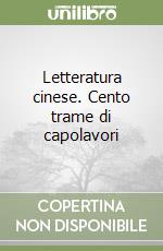 Letteratura cinese. Cento trame di capolavori libro