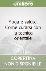 Yoga e salute. Come curarsi con la tecnica orientale libro