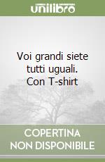 Voi grandi siete tutti uguali. Con T-shirt libro