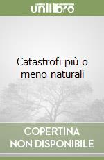 Catastrofi più o meno naturali