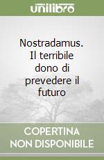 Nostradamus. Il terribile dono di prevedere il futuro