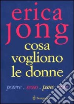 Cosa vogliono le donne. Potere, sesso, pane, rose libro