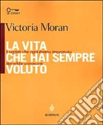 La vita che hai sempre voluto. I segreti che ogni donna impegnata dovrebbe conoscere