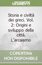 Storia e civiltà dei greci. Vol. 2: Origini e sviluppo della città. L'arcaismo libro