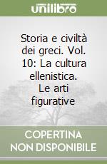 Storia e civiltà dei greci. Vol. 10: La cultura ellenistica. Le arti figurative libro