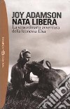 Nata libera. La straordinaria avventura della leonessa Elsa libro di Adamson Joy