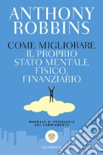 Come migliorare il proprio stato mentale, fisico e finanziario. Manuale di psicologia del cambiamento libro