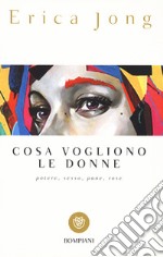 Cosa vogliono le donne. Potere, sesso, pane, rose libro