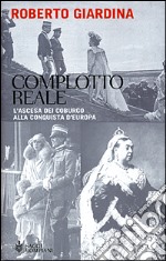 Complotto reale. L'ascesa dei Coburgo alla conquista d'Europa libro