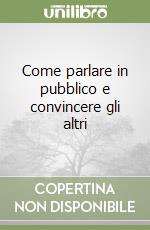 Come parlare in pubblico e convincere gli altri