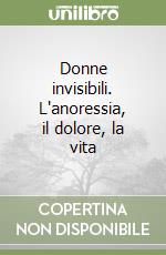 Donne invisibili. L'anoressia, il dolore, la vita libro