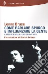 Come parlare sporco e influenzare la gente. Autobiografia di uno showman libro di Bruce Lenny