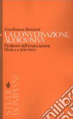 La conversazione audiovisiva. Problemi dell'enunciazione filmica e televisiva libro