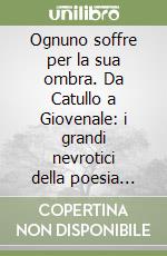 Ognuno soffre per la sua ombra. Da Catullo a Giovenale: i grandi nevrotici della poesia latina libro