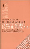 Il linguaggio come lavoro e come mercato. Una teoria della produzione e dell'alienazione linguistiche libro di Rossi Landi Ferruccio