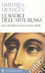 Le radici dell'arte russa. Dal Medioevo alle avanguardie libro