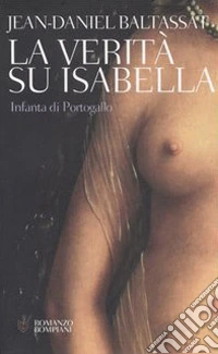 La verità su Isabella. Infanta di Portogallo libro