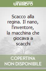 Scacco alla regina. Il nano, l'inventore, la macchina che giocava a scacchi libro