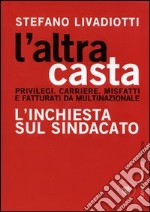 L'Altra casta. Privilegi. Carriere. Misfatti e fatturati da multinazionale. L'inchiesta sul sindacato libro