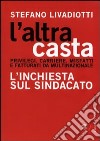 L'Altra casta. Privilegi. Carriere. Misfatti e fatturati da multinazionale. L'inchiesta sul sindacato libro di Livadiotti Stefano