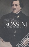 Rossini. L'uomo, la musica libro