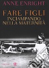 Fare figli. Inciampando nella maternità libro