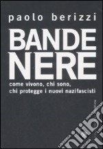 Bande nere. Come vivono, chi sono, chi protegge i nuovi nazifascisti libro