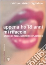 Appena ho 18 anni mi rifaccio. Storie di figli, genitori e plastiche libro