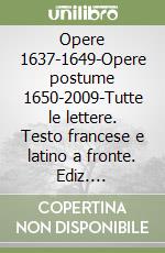 Opere 1637-1649-Opere postume 1650-2009-Tutte le lettere. Testo francese e latino a fronte. Ediz. illustrata