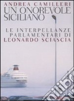 Un onorevole siciliano. Le interpellanze parlamentari di Leonardo Sciascia libro