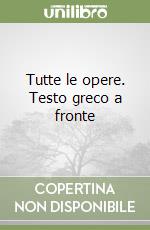 Tutte le opere. Testo greco a fronte libro