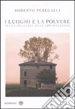 I luoghi e la polvere. Sulla bellezza dell'imperfezione libro