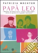 Papà Leo. I Beatles, la balena Jonas, il Ciak e altre magie: dietro le quinte di un grande impresario libro