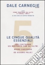 Le cinque qualità essenziali per costruire un rapporto con gli altri, avere successo ed essere felici libro