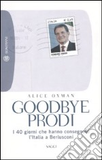 Goodbye Prodi. I 40 giorni che hanno consegnato l'Italia a Berlusconi