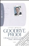 Goodbye Prodi. I 40 giorni che hanno consegnato l'Italia a Berlusconi libro