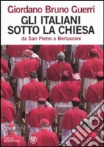 Gli italiani sotto la Chiesa. Da san Pietro a Berlusconi libro