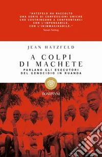 A colpi di machete. Parlano gli esecutori del genocidio in Ruanda libro