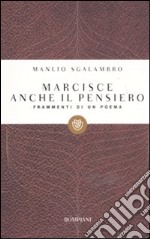 Marcisce anche il pensiero. Frammenti di un poema libro