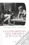 La concorrenza nella ricerca scientifica libro di Magris Francesco