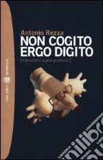 Non cogito ergo digito (romanzo a più pretese) libro