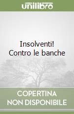 Insolventi! Contro le banche libro