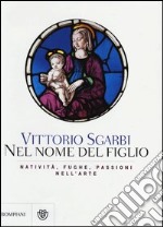 Nel nome del Figlio. Natività, fughe e passioni nell'arte. Ediz. illustrata libro